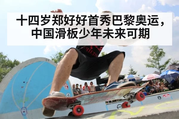 十四岁郑好好首秀巴黎奥运，中国滑板少年未来可期
