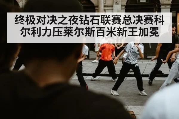 终极对决之夜钻石联赛总决赛科尔利力压莱尔斯百米新王加冕